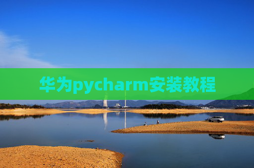 华为pycharm安装教程 华为pycharm安装教程